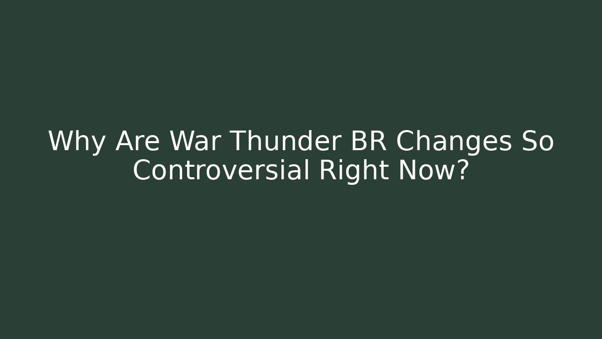 Why Are War Thunder BR Changes So Controversial Right Now?