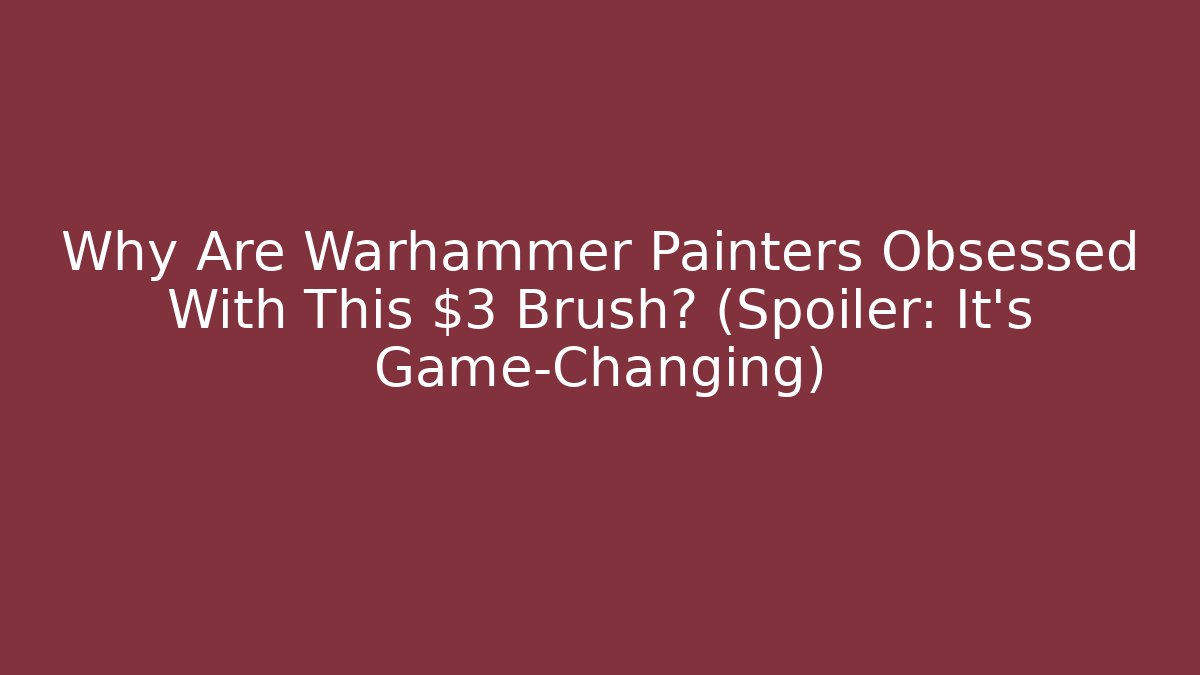 Why Are Warhammer Painters Obsessed With This $3 Brush? (Spoiler: It's Game-Changing)