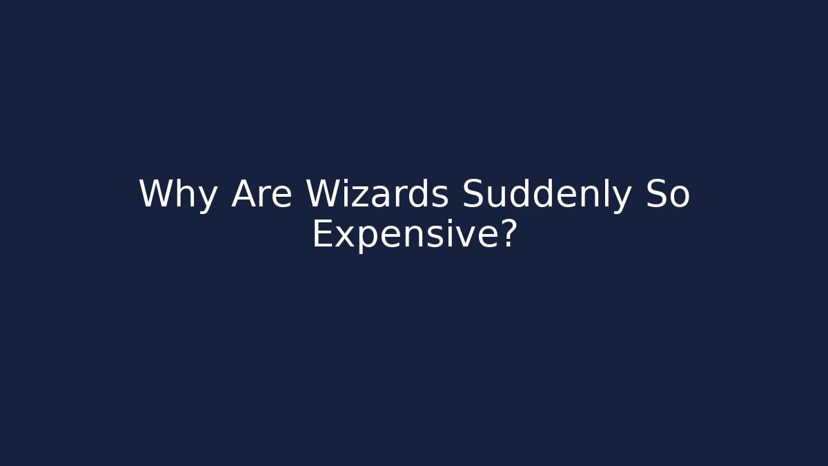Why Are Wizards Suddenly So Expensive?