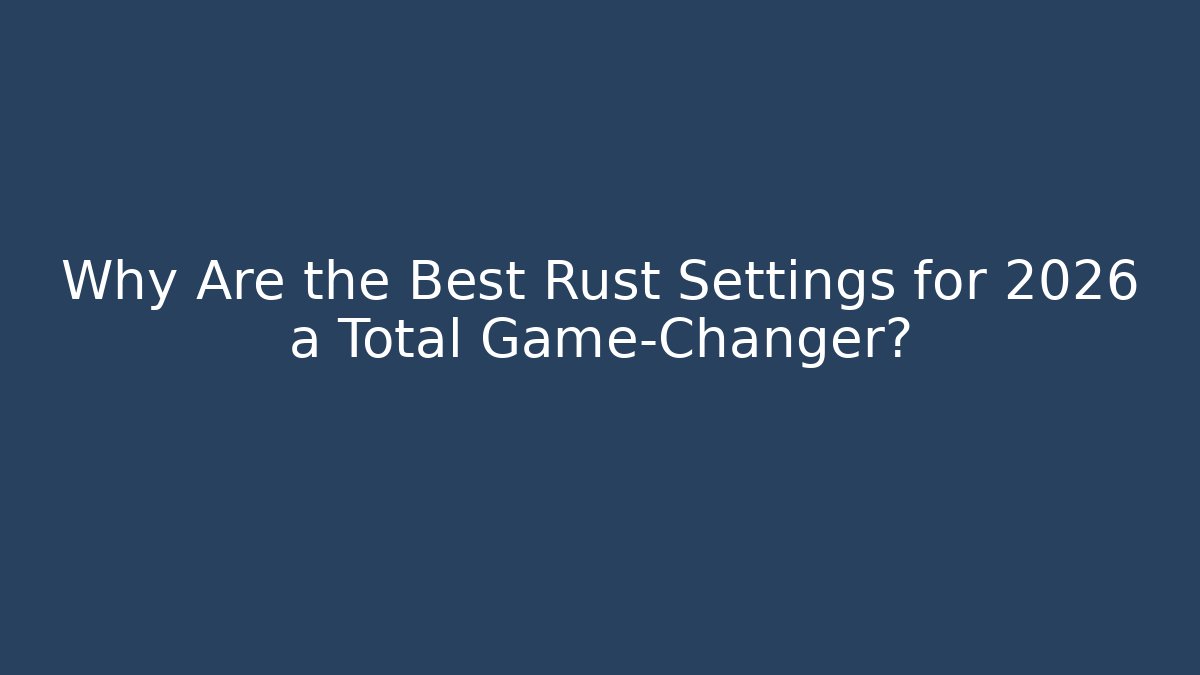 Why Are the Best Rust Settings for 2026 a Total Game-Changer?