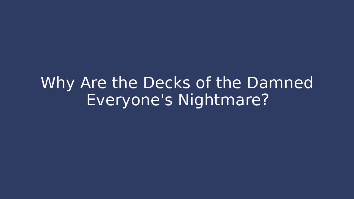 Why Are the Decks of the Damned Everyone's Nightmare? - Andrea Zevedo