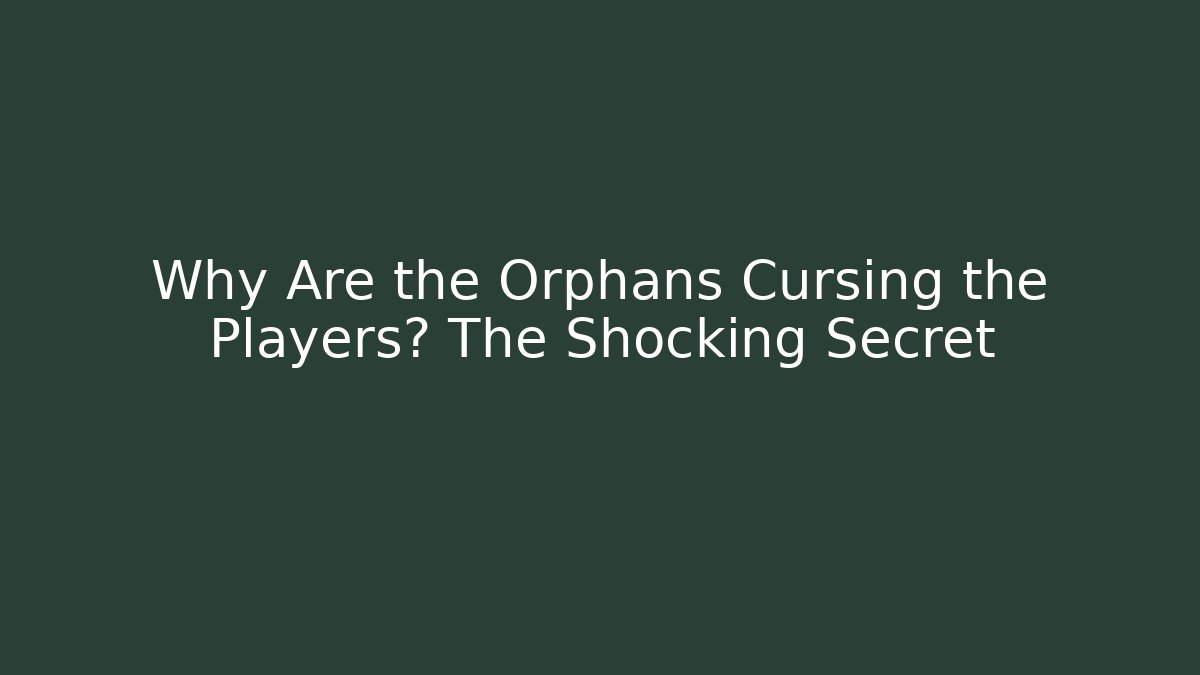 Why Are the Orphans Cursing the Players? The Shocking Secret
