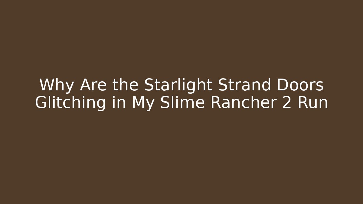 Why Are the Starlight Strand Doors Glitching in My Slime Rancher 2 Run - Andrea Zevedo