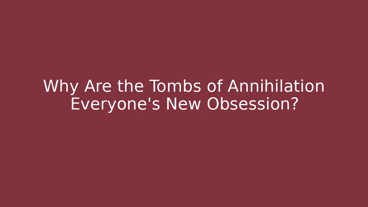 Why Are the Tombs of Annihilation Everyone's New Obsession?
