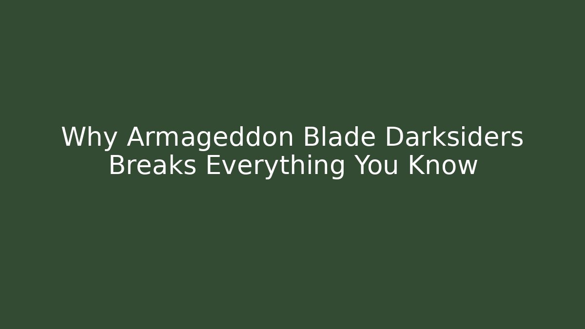 Why Armageddon Blade Darksiders Breaks Everything You Know