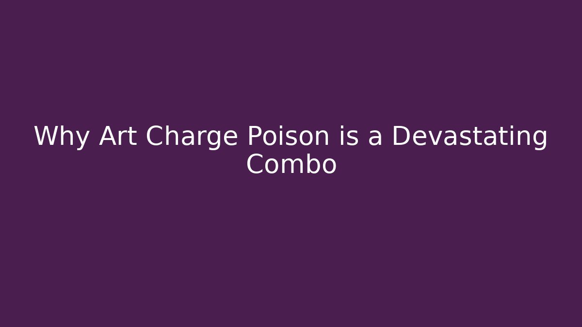 Why Art Charge + Poison is a Devastating Combo