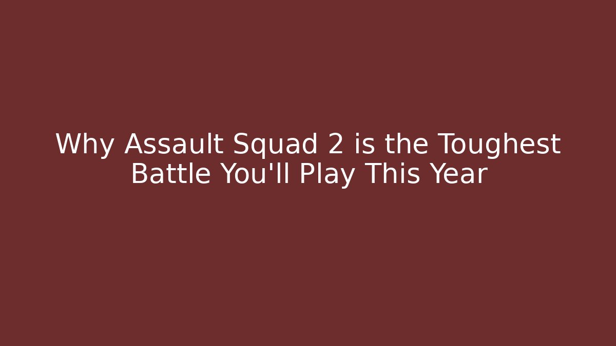 Why Assault Squad 2 is the Toughest Battle You'll Play This Year