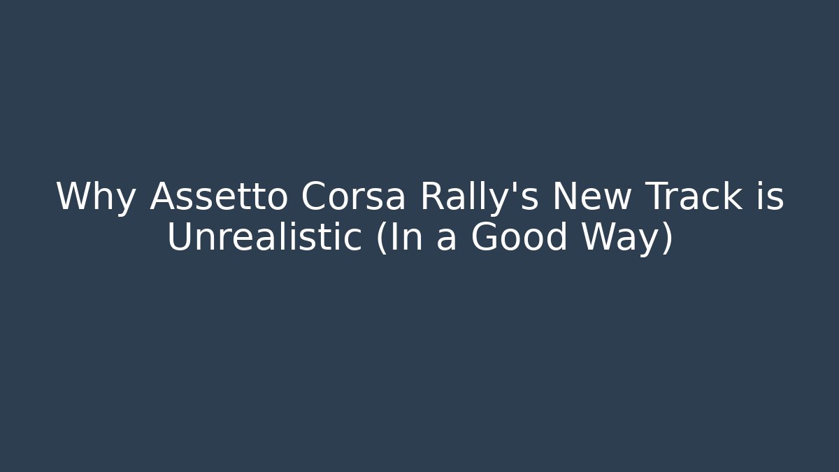 Why Assetto Corsa Rally’s New Track is Unrealistic (In a Good Way)