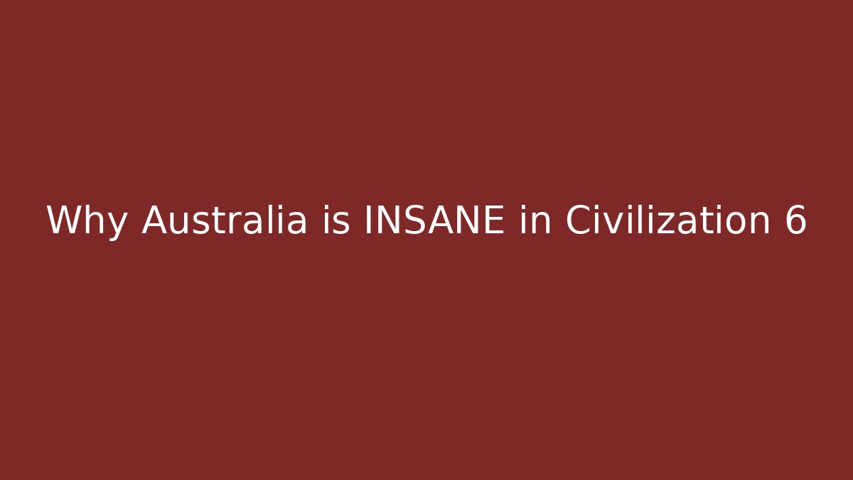 Why Australia is INSANE in Civilization 6 - Andrea Zevedo