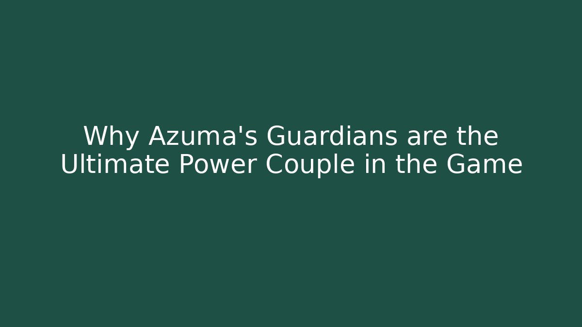 Why Azuma’s Guardians are the Ultimate Power Couple in the Game