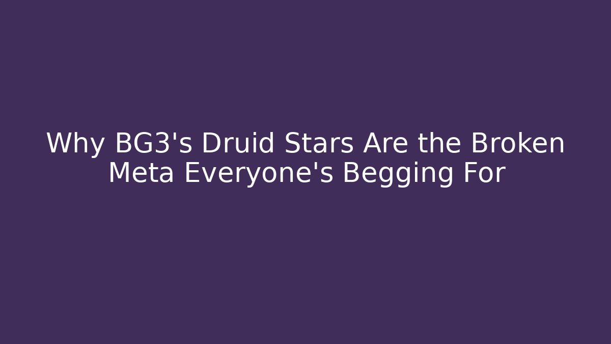 Why BG3's Druid Stars Are the Broken Meta Everyone's Begging For