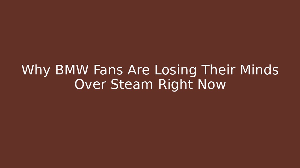 Why BMW Fans Are Losing Their Minds Over Steam Right Now