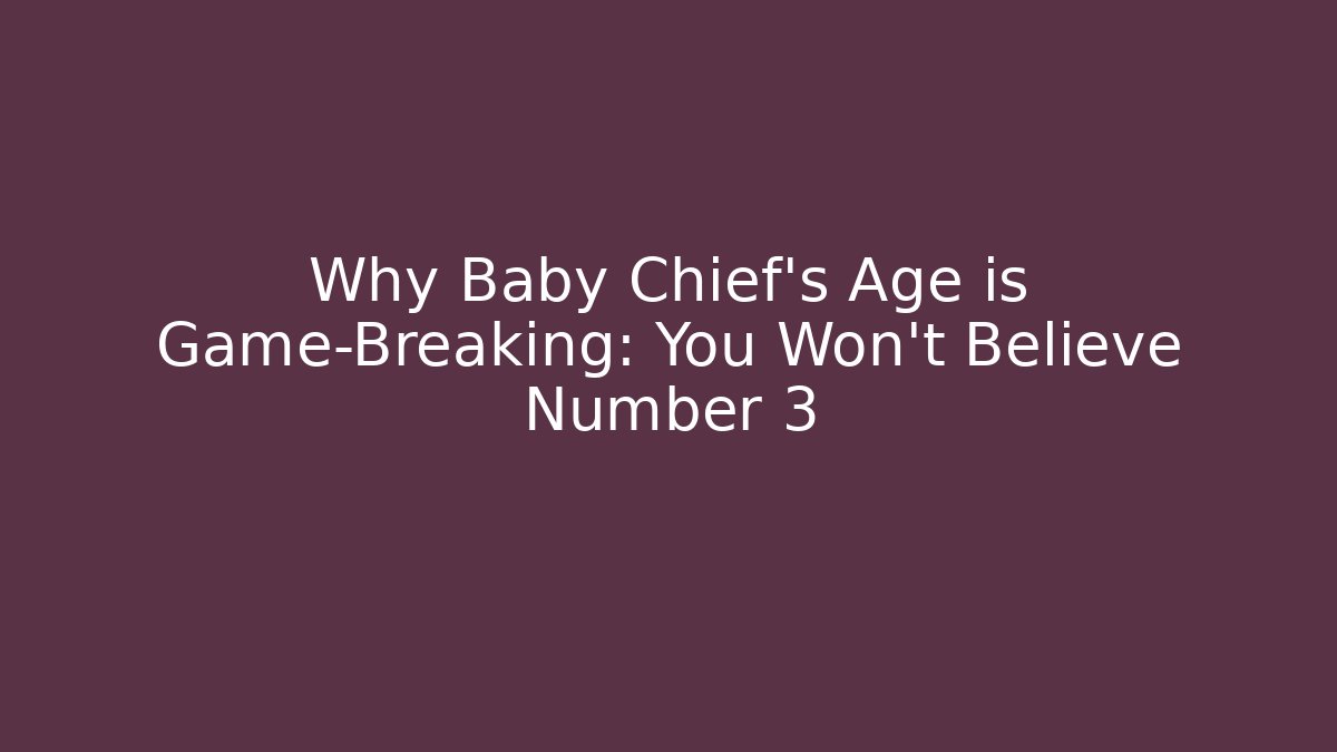 Why Baby Chief's Age is Game-Breaking: You Won't Believe Number 3
