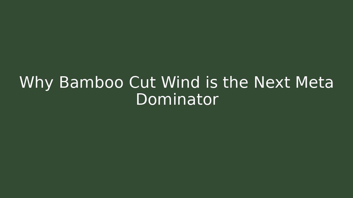 Why Bamboo Cut Wind is the Next Meta Dominator