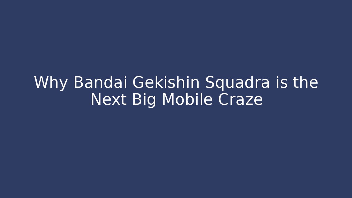 Why Bandai Gekishin Squadra is the Next Big Mobile Craze
