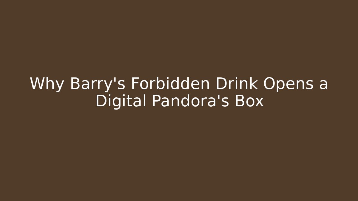 Why Barry’s Forbidden Drink Opens a Digital Pandora’s Box