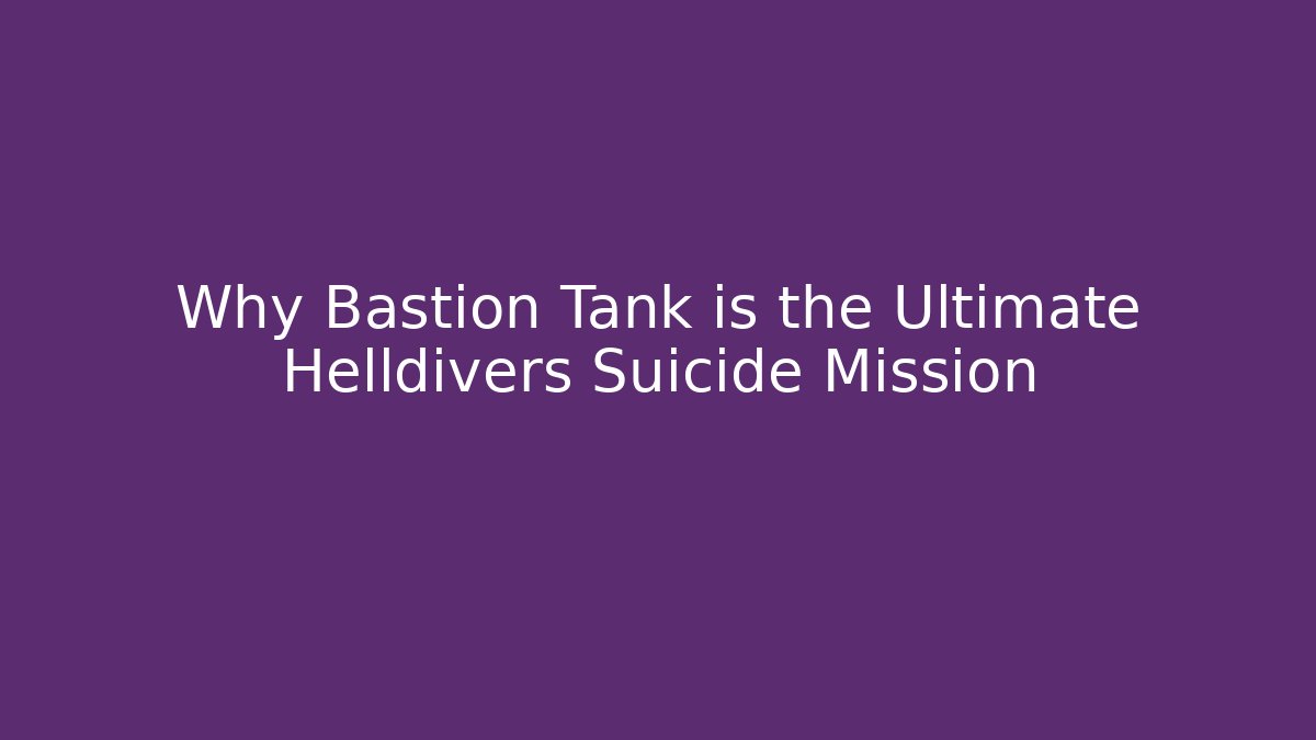 Why Bastion Tank is the Ultimate Helldivers Suicide Mission