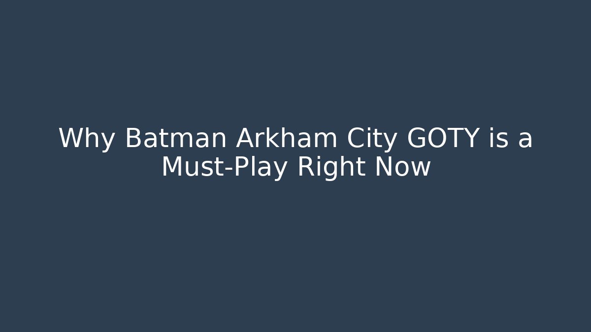 Why Batman Arkham City GOTY is a Must-Play Right Now