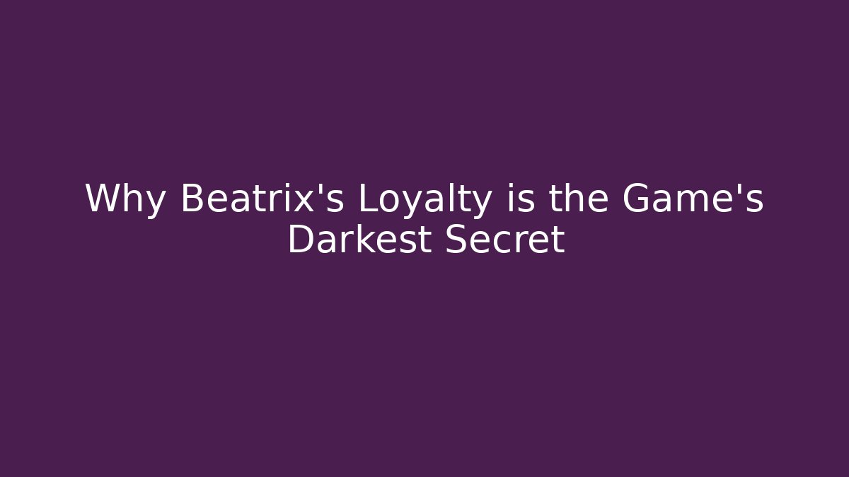 Why Beatrix's Loyalty is the Game's Darkest Secret