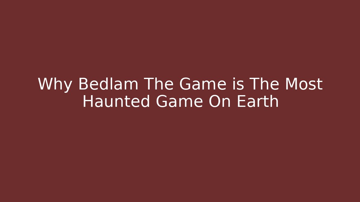Why Bedlam The Game is The Most Haunted Game On Earth