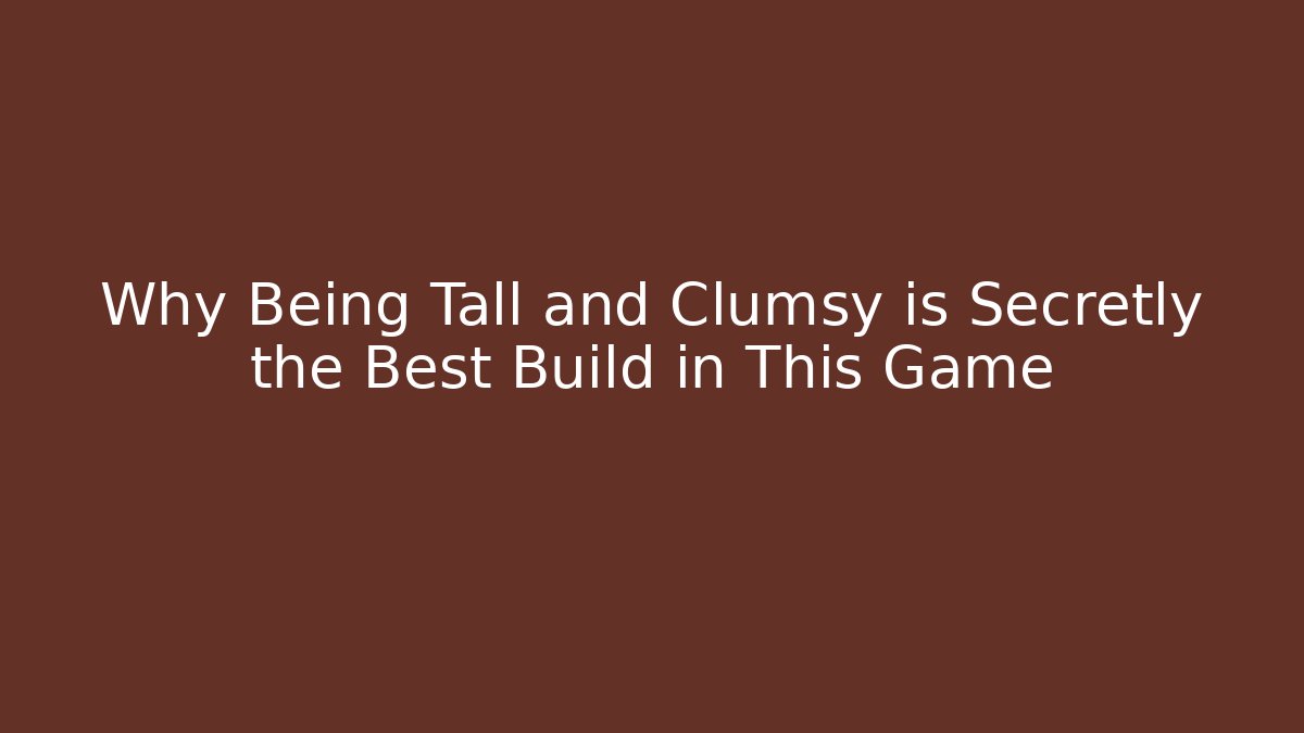 Why Being Tall and Clumsy is Secretly the Best Build in This Game