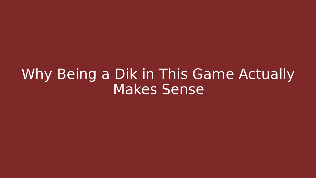 Why Being a Dik in This Game Actually Makes Sense - Andrea Zevedo