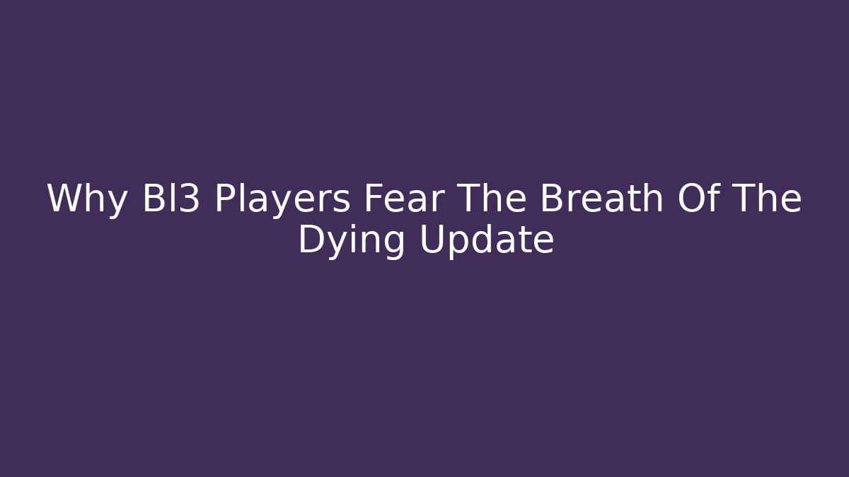 Why Bl3 Players Fear The Breath Of The Dying Update