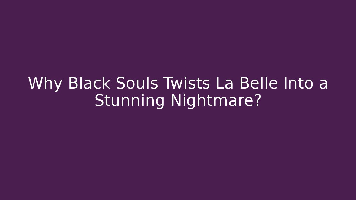 Why Black Souls Twists La Belle Into a Stunning Nightmare?