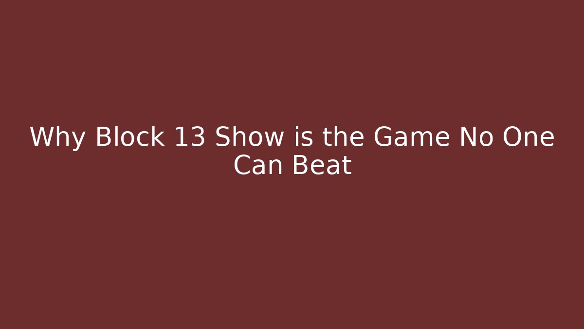Why Block 13 Show is the Game No One Can Beat