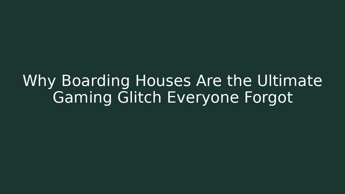 Why Boarding Houses Are the Ultimate Gaming Glitch Everyone Forgot