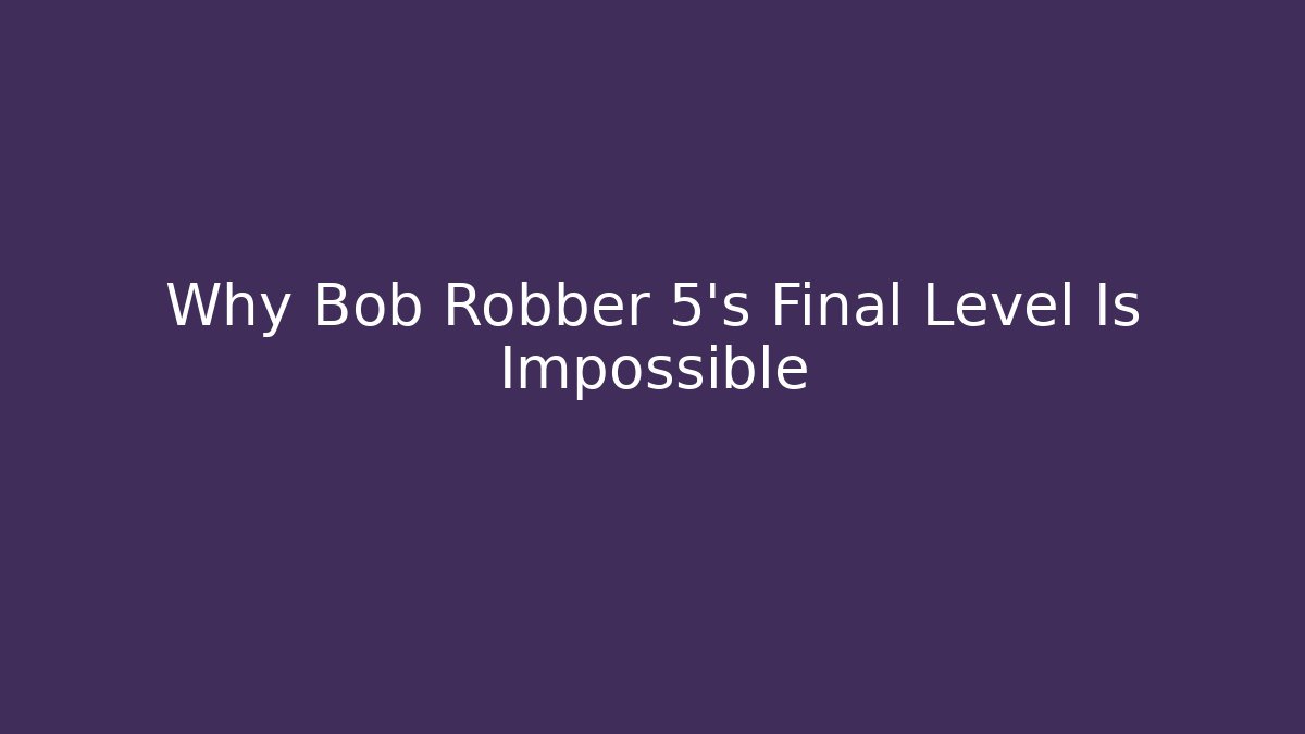 Why Bob Robber 5's Final Level Is Impossible
