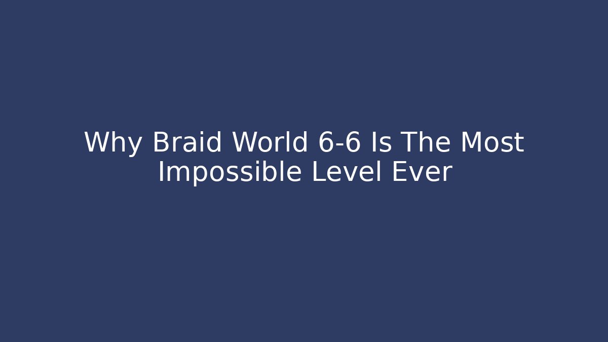 Why Braid World 6-6 Is The Most Impossible Level Ever