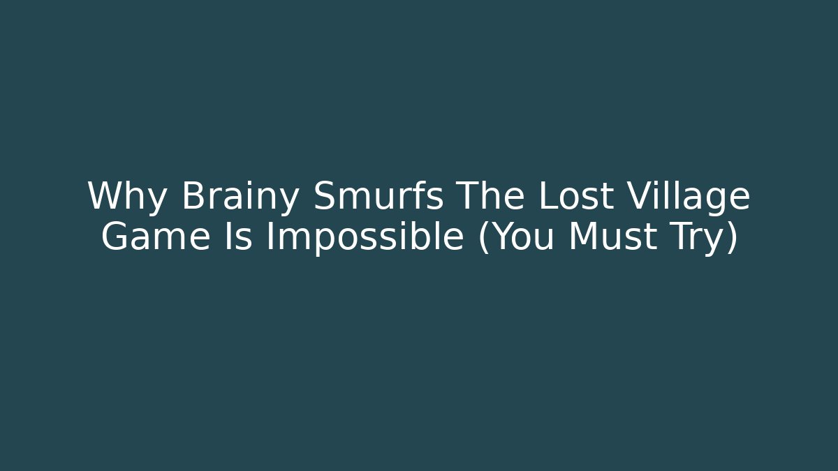 Why Brainy Smurfs The Lost Village Game Is Impossible (You Must Try)