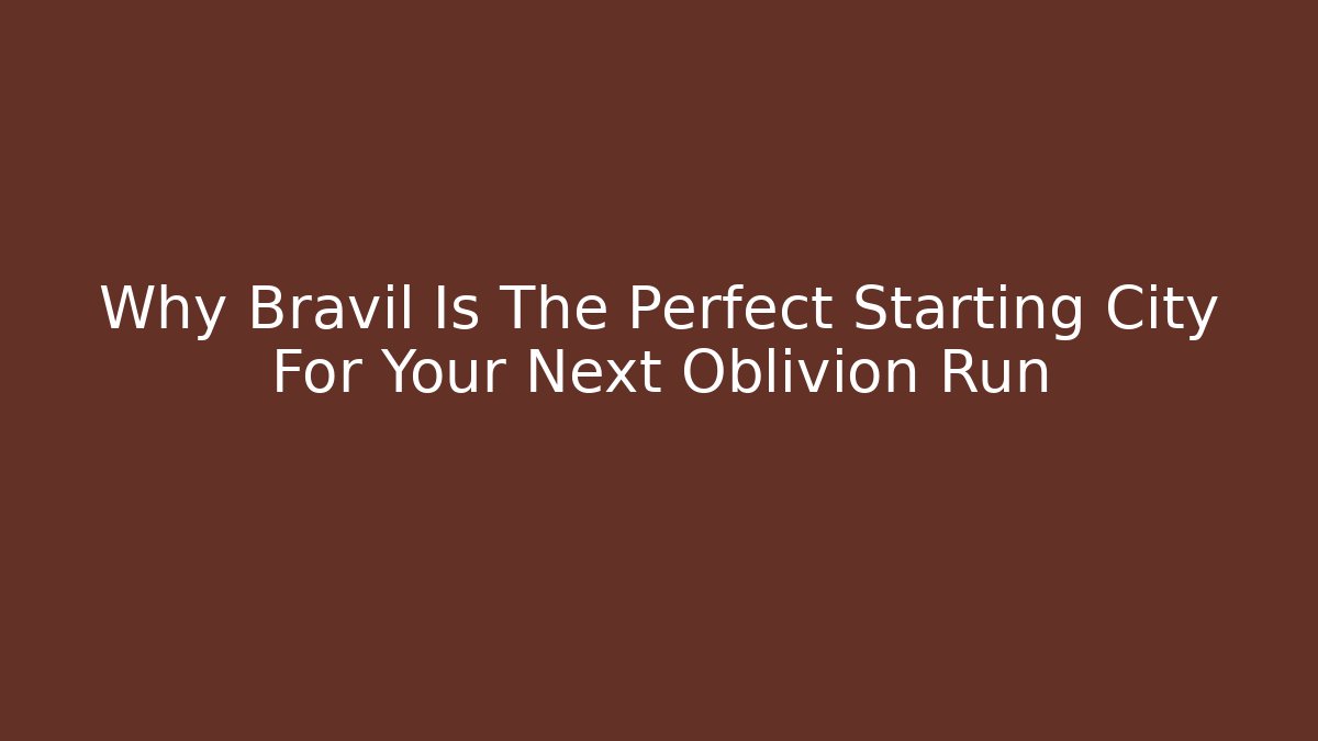 Why Bravil Is The Perfect Starting City For Your Next Oblivion Run