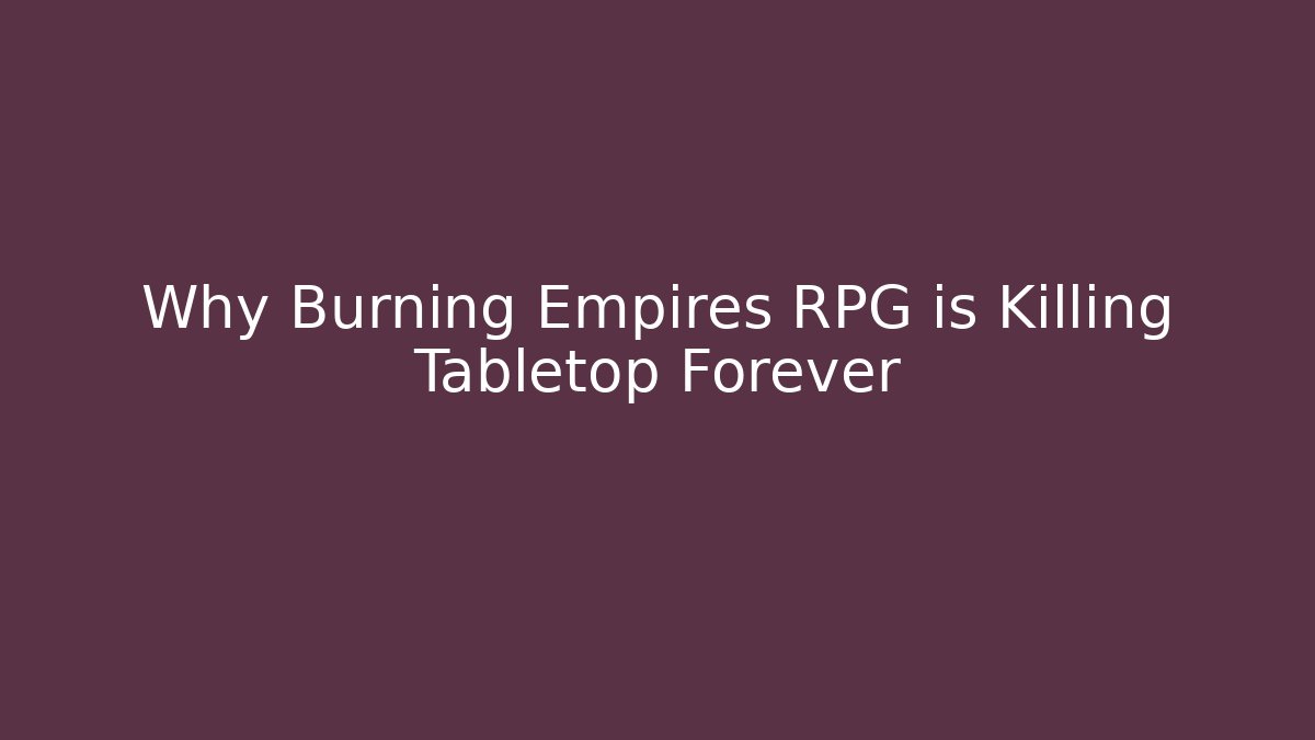 Why Burning Empires RPG is Killing Tabletop Forever - Andrea Zevedo