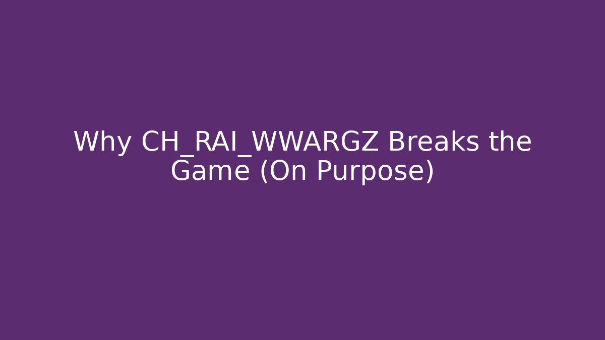 Why CH_RAI_WWARGZ Breaks the Game (On Purpose)