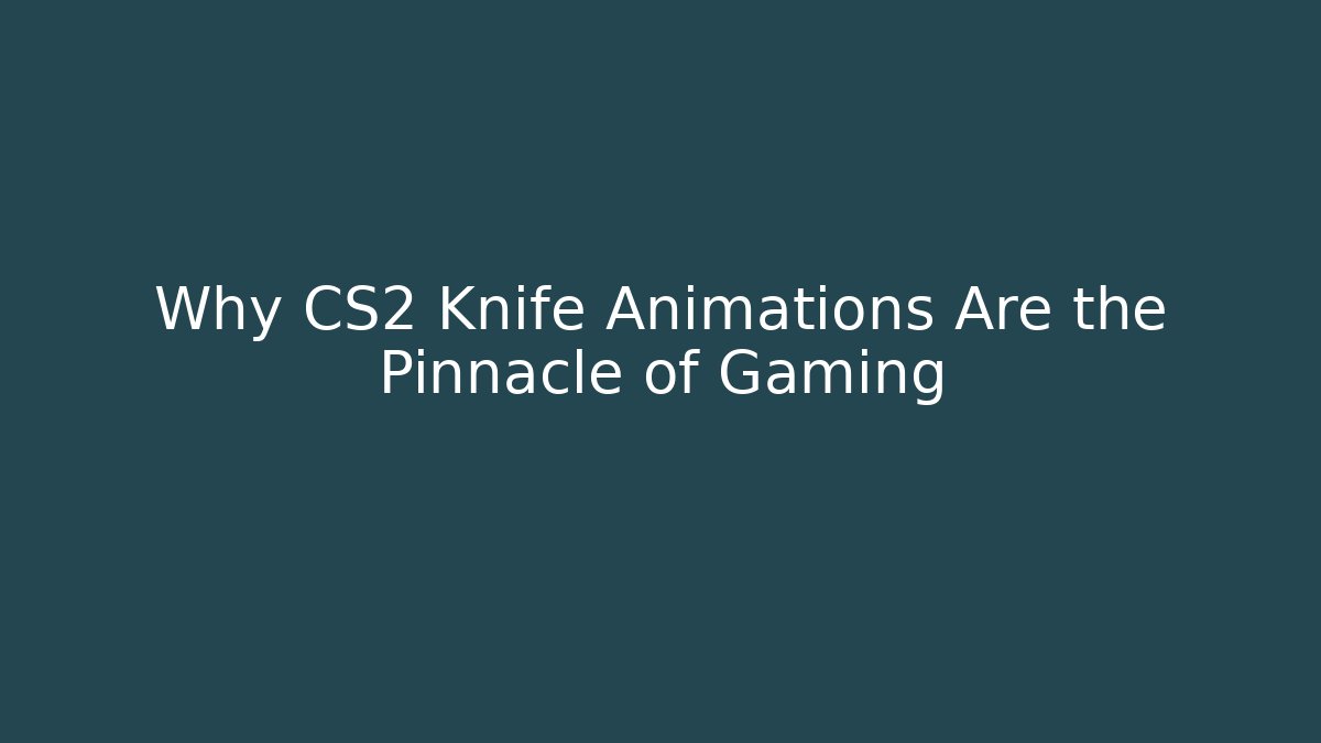 Why CS2 Knife Animations Are the Pinnacle of Gaming