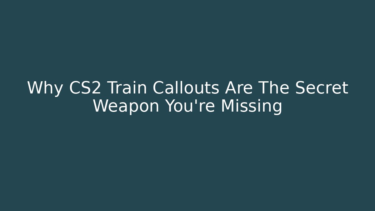 Why CS2 Train Callouts Are The Secret Weapon You’re Missing