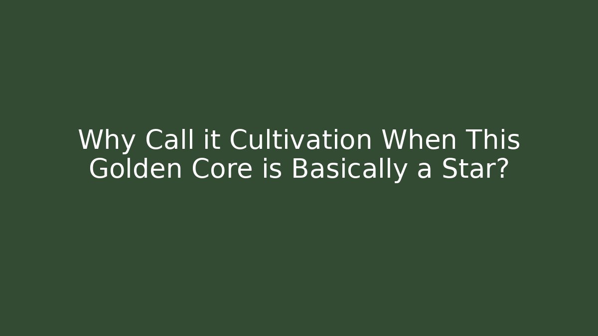Why Call it Cultivation When This Golden Core is Basically a Star?