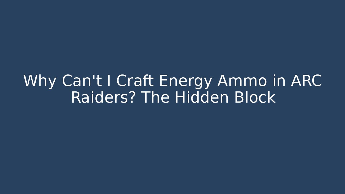 Why Can't I Craft Energy Ammo in ARC Raiders? The Hidden Block