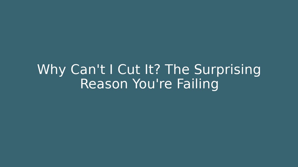 Why Can't I Cut It? The Surprising Reason You're Failing