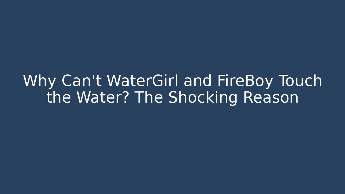Why Can't WaterGirl and FireBoy Touch the Water? The Shocking Reason