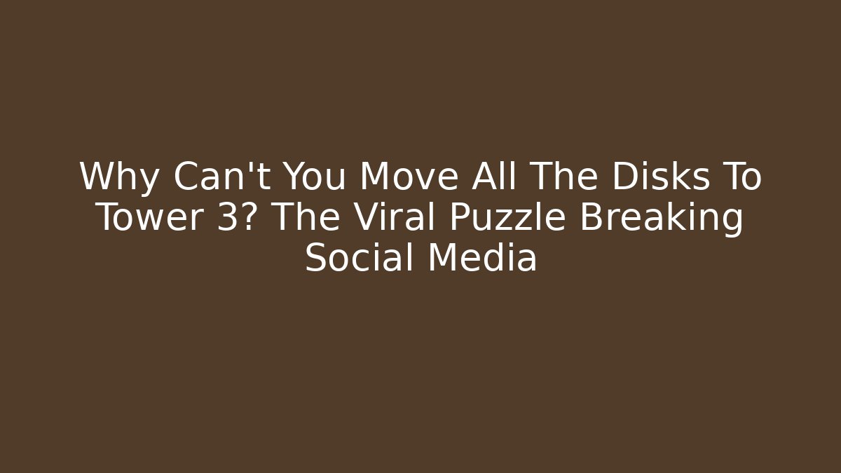 Why Can't You Move All The Disks To Tower 3? The Viral Puzzle Breaking Social Media