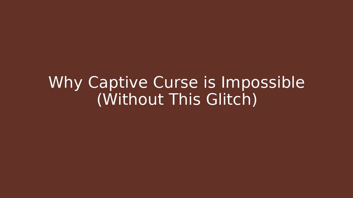 Why Captive Curse is Impossible (Without This Glitch)