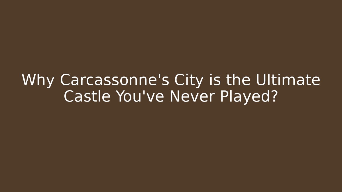 Why Carcassonne's City is the Ultimate Castle You've Never Played?
