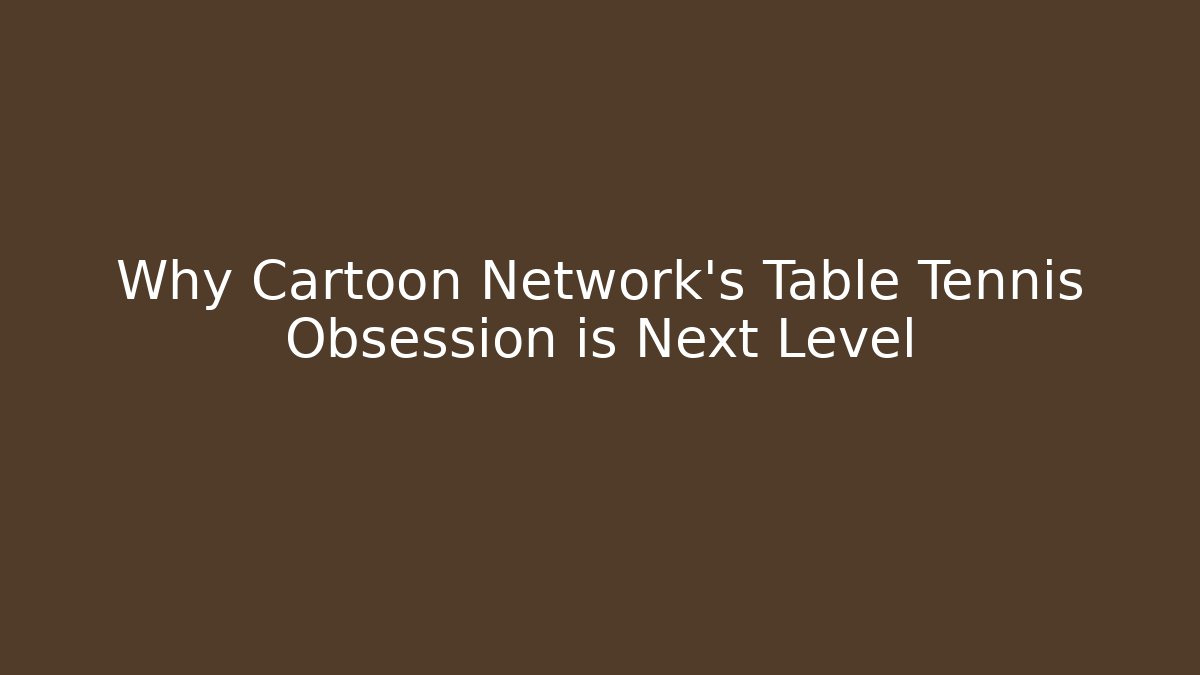 Why Cartoon Network's Table Tennis Obsession is Next Level - Andrea Zevedo