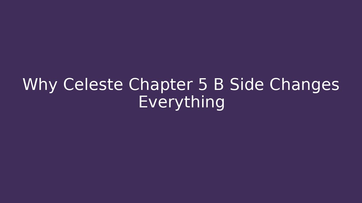 Why Celeste Chapter 5 B Side Changes Everything