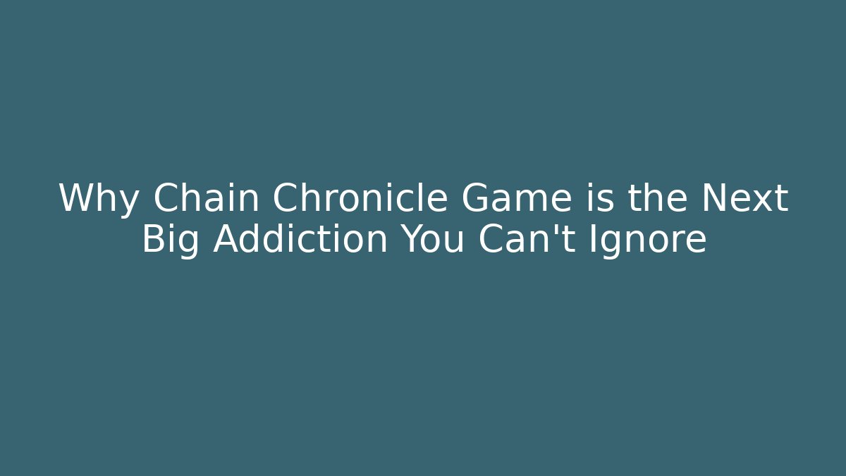 Why Chain Chronicle Game is the Next Big Addiction You Can't Ignore