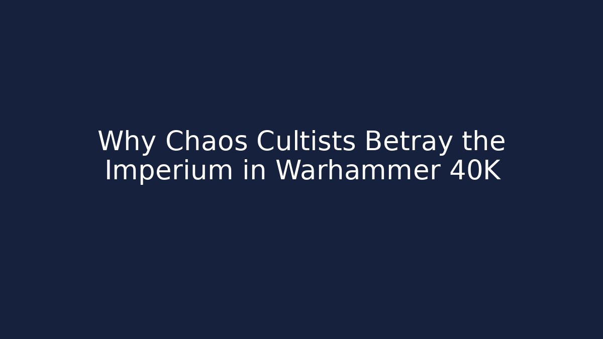 Why Chaos Cultists Betray the Imperium in Warhammer 40K