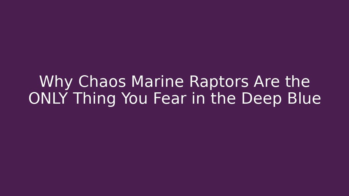 Why Chaos Marine Raptors Are the ONLY Thing You Fear in the Deep Blue